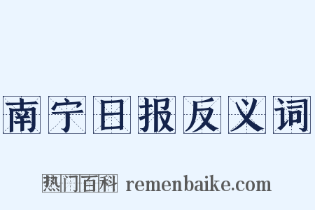 南宁日报反义词是什么意思的图片